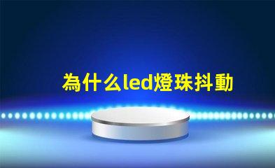 為什么led燈珠抖動 LED燈珠為什么會發光